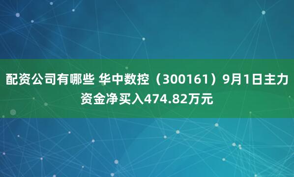 配资公司有哪些 华中数控（300161）9月1日主力资金净买入474.82万元