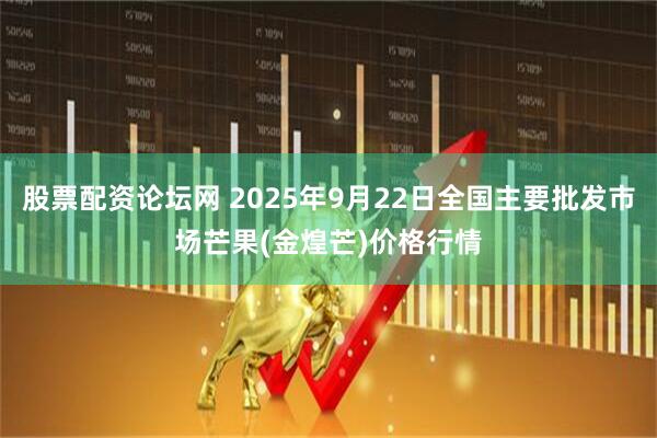 股票配资论坛网 2025年9月22日全国主要批发市场芒果(金煌芒)价格行情