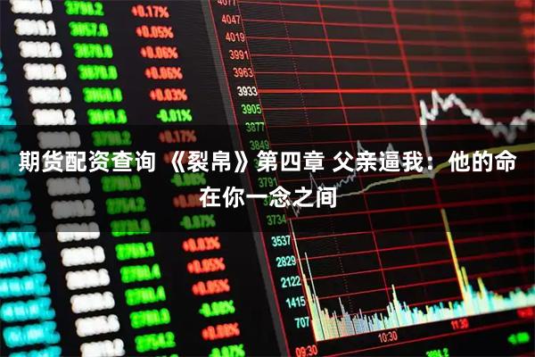 期货配资查询 《裂帛》第四章 父亲逼我：他的命在你一念之间