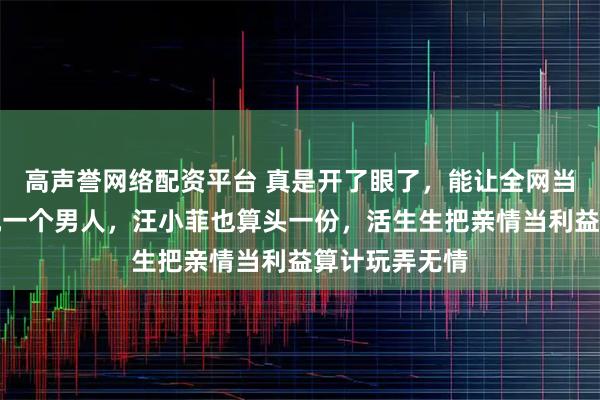 高声誉网络配资平台 真是开了眼了，能让全网当妈的齐声鄙视一个男人，汪小菲也算头一份，活生生把亲情当利益算计玩弄无情